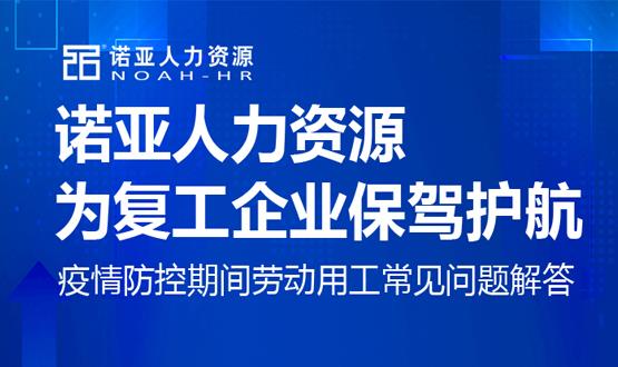 諾亞人力資源為復(fù)工企業(yè)保駕護航！疫情防控期間勞動用工常見問題解答（九）